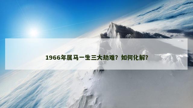 1966年属马一生三大劫难？如何化解？