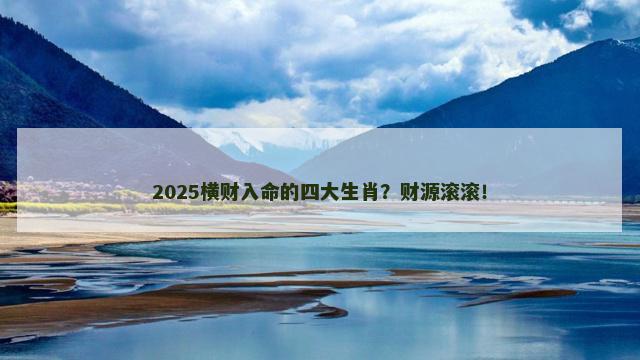 2025横财入命的四大生肖？财源滚滚！