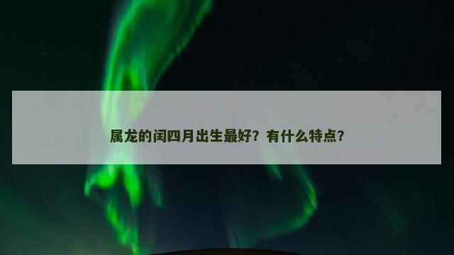 属龙的闰四月出生最好？有什么特点？