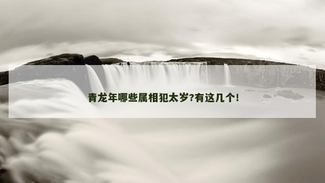 青龙年哪些属相犯太岁?有这几个！