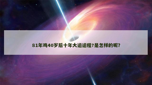 81年鸡40岁后十年大运运程?是怎样的呢？