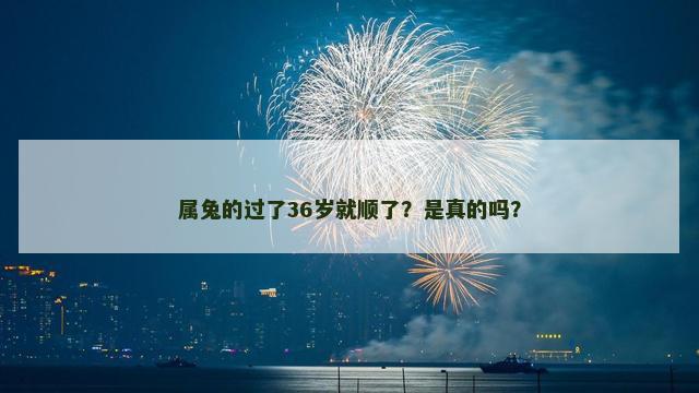 属兔的过了36岁就顺了？是真的吗？