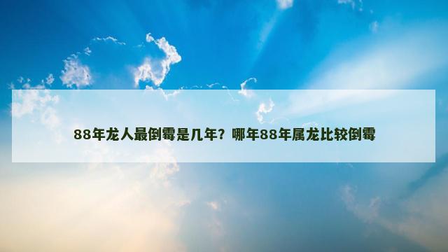 88年龙人最倒霉是几年？哪年88年属龙比较倒霉