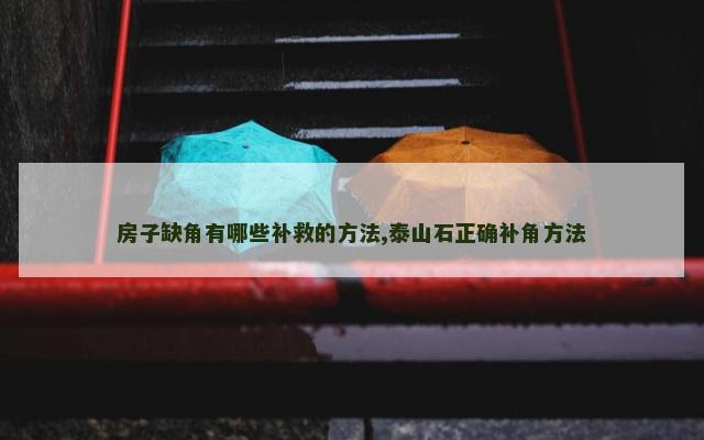 房子缺角有哪些补救的方法,泰山石正确补角方法